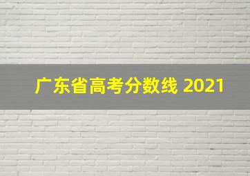 广东省高考分数线 2021